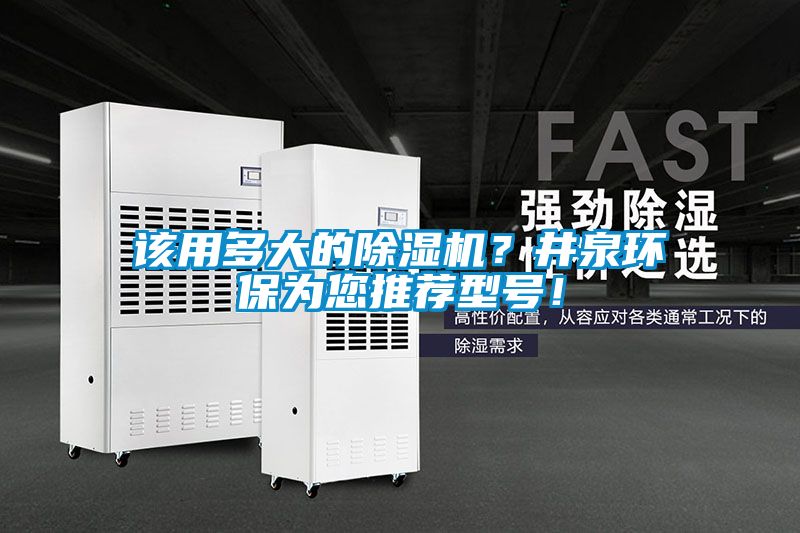該用多大的除濕機？井泉環(huán)保為您推薦型號！
