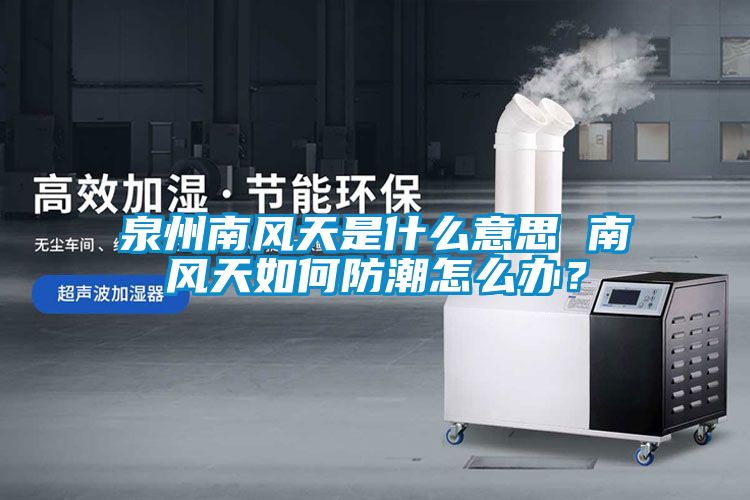 泉州南風(fēng)天是什么意思 南風(fēng)天如何防潮怎么辦？