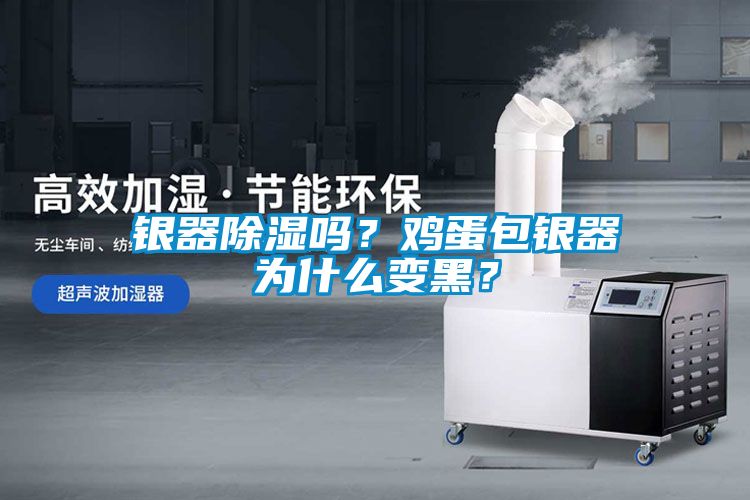 銀器除濕嗎？雞蛋包銀器為什么變黑？