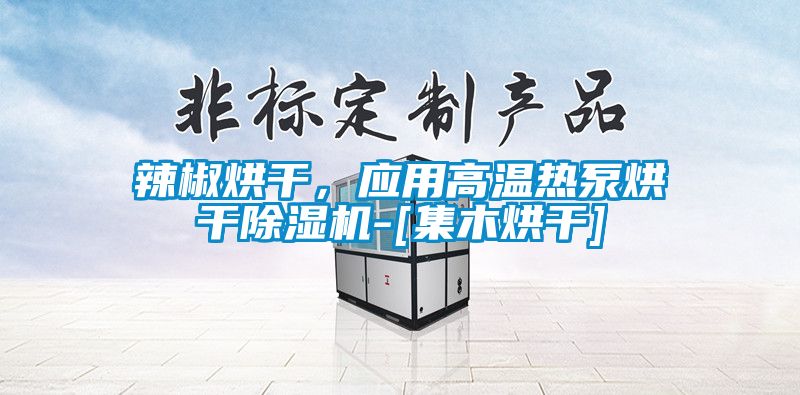 辣椒烘干，應(yīng)用高溫?zé)岜煤娓沙凉駲C(jī)-[集木烘干]