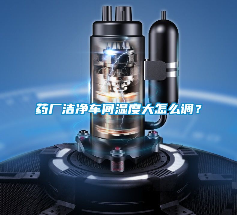 藥廠(chǎng)潔凈車(chē)間濕度大怎么調(diào)？