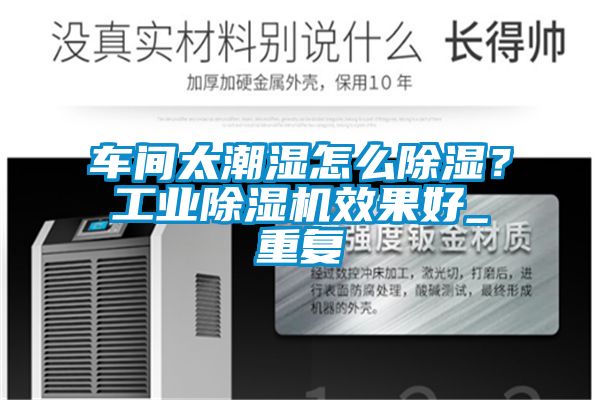 車間太潮濕怎么除濕？工業(yè)除濕機(jī)效果好_重復(fù)