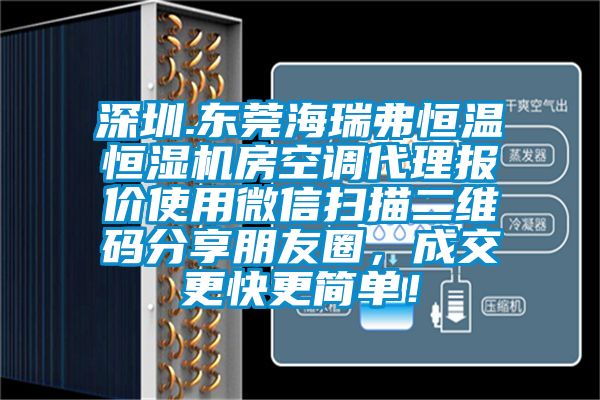 深圳.東莞海瑞弗恒溫恒濕機(jī)房空調(diào)代理報(bào)價(jià)使用微信掃描二維碼分享朋友圈，成交更快更簡(jiǎn)單！