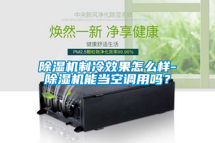 除濕機(jī)制冷效果怎么樣-除濕機(jī)能當(dāng)空調(diào)用嗎？