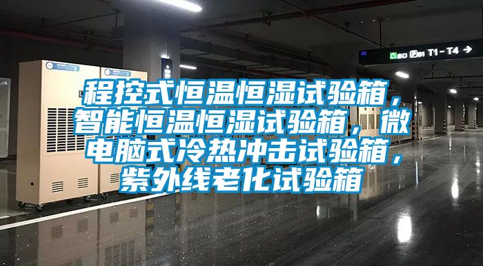 程控式恒溫恒濕試驗(yàn)箱，智能恒溫恒濕試驗(yàn)箱，微電腦式冷熱沖擊試驗(yàn)箱，紫外線老化試驗(yàn)箱