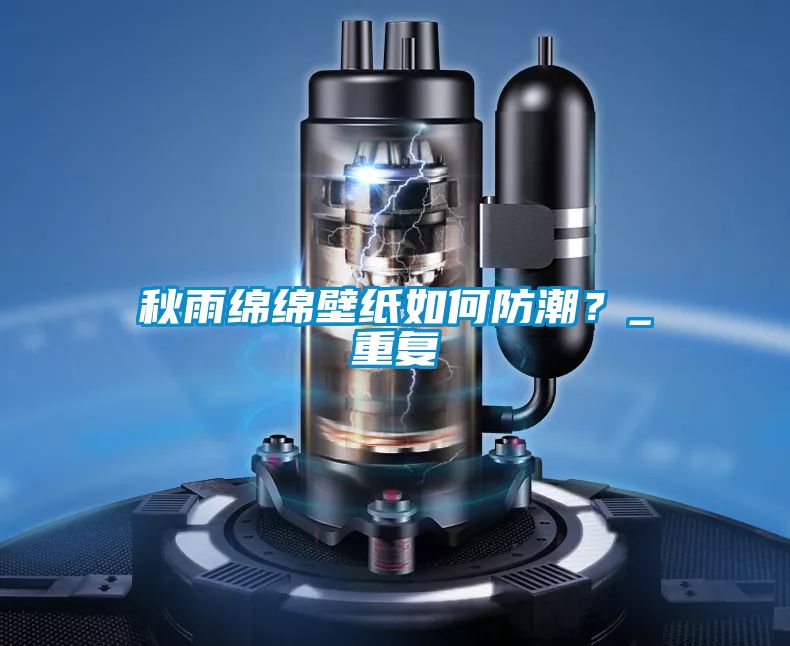 秋雨綿綿壁紙如何防潮？_重復(fù)