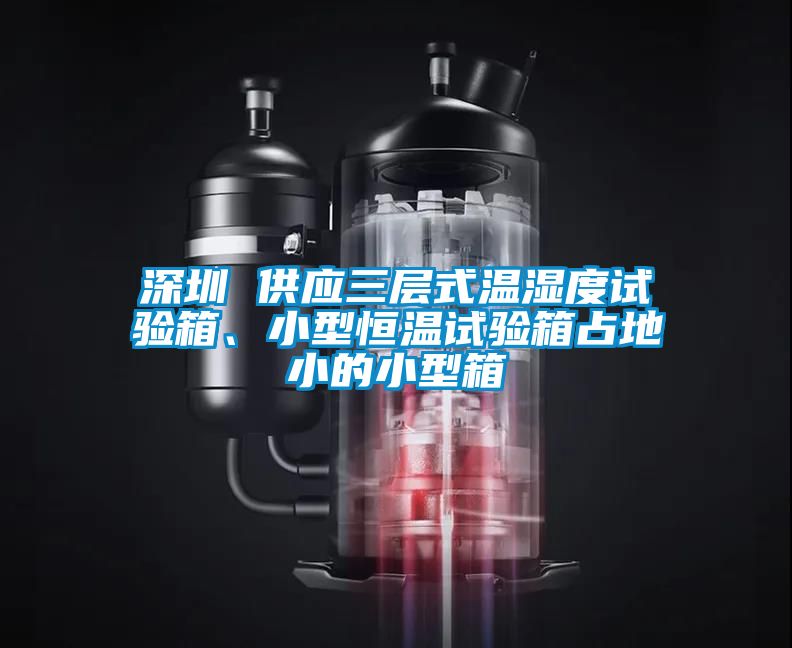 深圳 供應(yīng)三層式溫濕度試驗(yàn)箱、小型恒溫試驗(yàn)箱占地小的小型箱