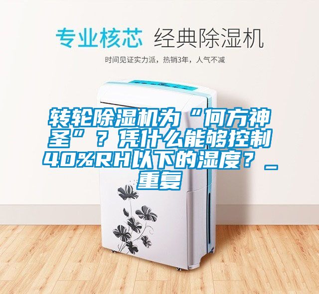 轉(zhuǎn)輪除濕機(jī)為“何方神圣”？憑什么能夠控制40%RH以下的濕度？_重復(fù)