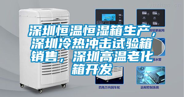 深圳恒溫恒濕箱生產(chǎn)，深圳冷熱沖擊試驗(yàn)箱銷售，深圳高溫老化箱開發(fā)