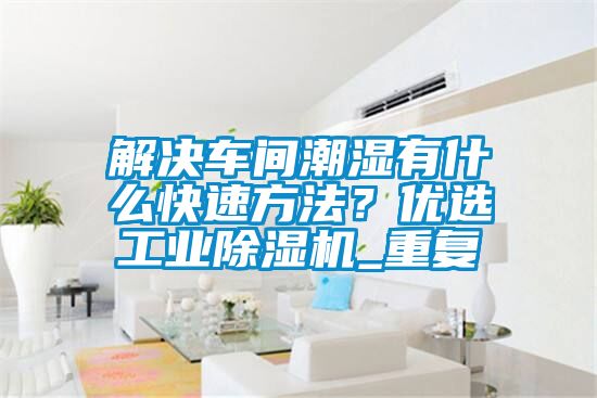 解決車間潮濕有什么快速方法？?jī)?yōu)選工業(yè)除濕機(jī)_重復(fù)
