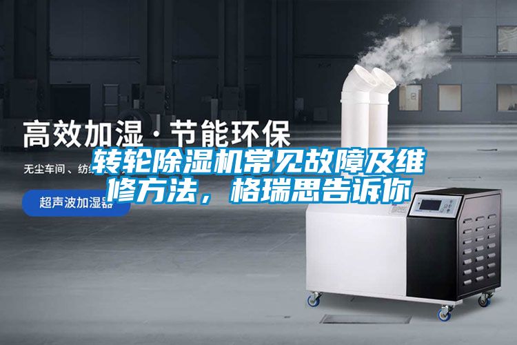 轉(zhuǎn)輪除濕機(jī)常見(jiàn)故障及維修方法，格瑞思告訴你
