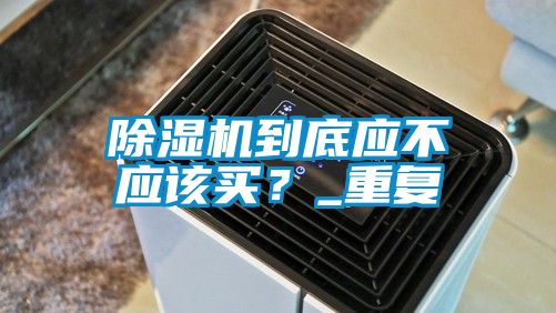 除濕機到底應不應該買？_重復