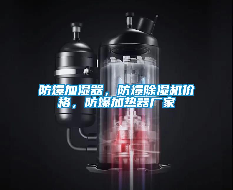 防爆加濕器，防爆除濕機價格，防爆加熱器廠家