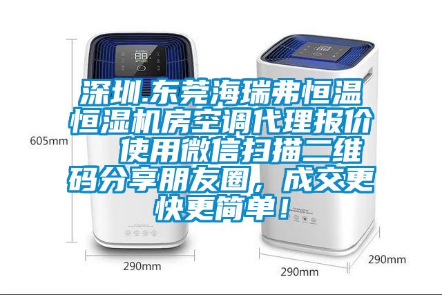 深圳.東莞海瑞弗恒溫恒濕機(jī)房空調(diào)代理報(bào)價(jià)  使用微信掃描二維碼分享朋友圈，成交更快更簡(jiǎn)單！