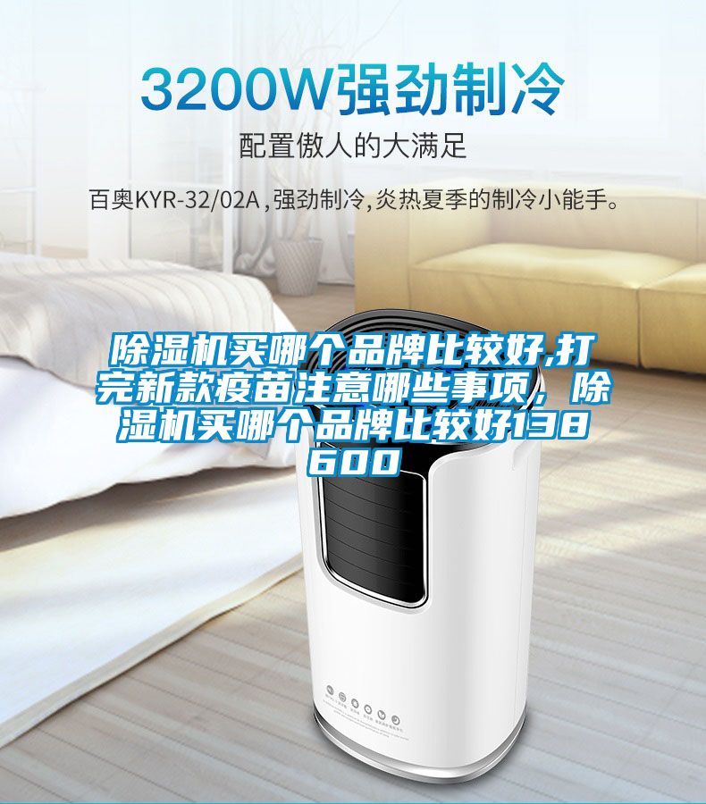 除濕機(jī)買哪個(gè)品牌比較好,打完新款疫苗注意哪些事項(xiàng)，除濕機(jī)買哪個(gè)品牌比較好138600