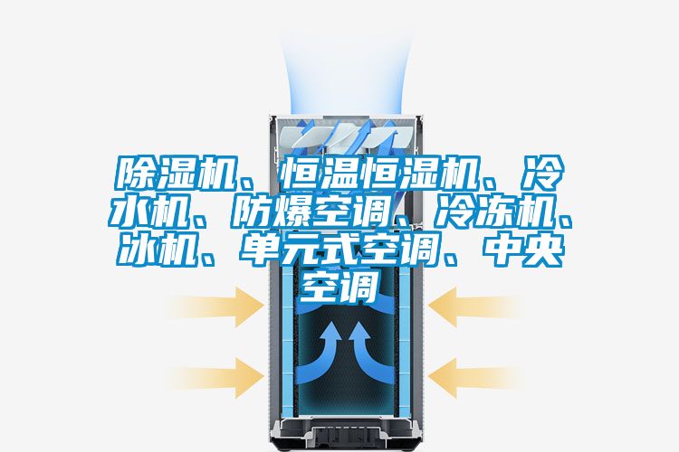 除濕機(jī)、恒溫恒濕機(jī)、冷水機(jī)、防爆空調(diào)、冷凍機(jī)、冰機(jī)、單元式空調(diào)、中央空調(diào)
