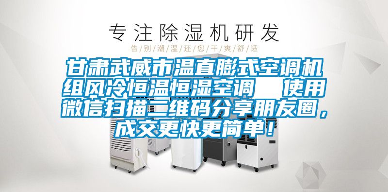 甘肅武威市溫直膨式空調(diào)機(jī)組風(fēng)冷恒溫恒濕空調(diào)  使用微信掃描二維碼分享朋友圈，成交更快更簡(jiǎn)單！