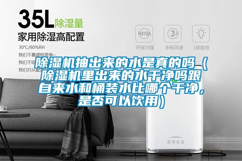 除濕機(jī)抽出來的水是真的嗎（除濕機(jī)里出來的水干凈嗎跟自來水和桶裝水比哪個(gè)干凈，是否可以飲用）