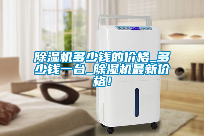 除濕機(jī)多少錢(qián)的價(jià)格_多少錢(qián)一臺(tái)_除濕機(jī)最新價(jià)格！