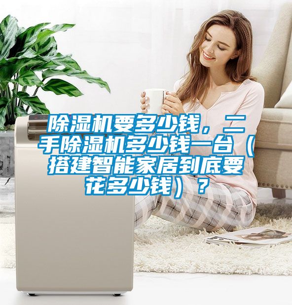 除濕機(jī)要多少錢，二手除濕機(jī)多少錢一臺(tái)（搭建智能家居到底要花多少錢）？