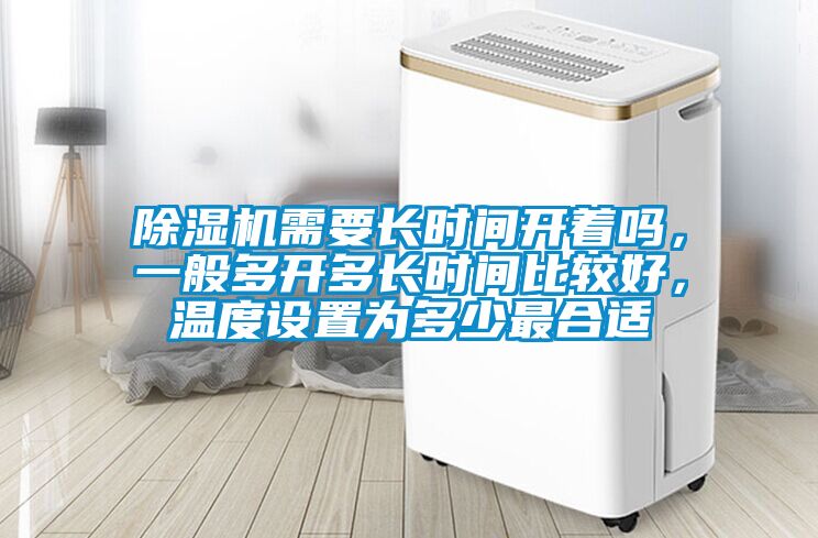 除濕機(jī)需要長(zhǎng)時(shí)間開(kāi)著嗎，一般多開(kāi)多長(zhǎng)時(shí)間比較好，溫度設(shè)置為多少最合適