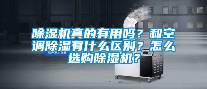 除濕機(jī)真的有用嗎？和空調(diào)除濕有什么區(qū)別？怎么選購(gòu)除濕機(jī)？