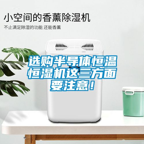 選購半導體恒溫恒濕機這三方面要注意！