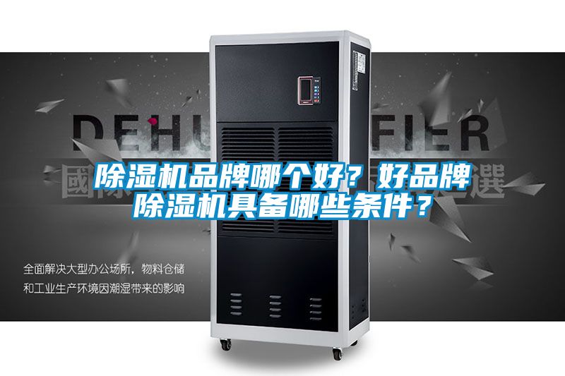 除濕機品牌哪個好？好品牌除濕機具備哪些條件？