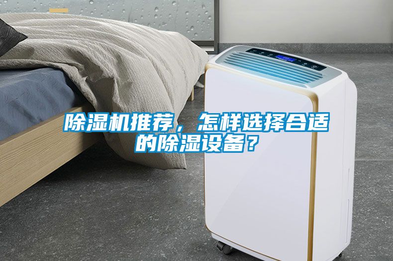 除濕機推薦，怎樣選擇合適的除濕設(shè)備？