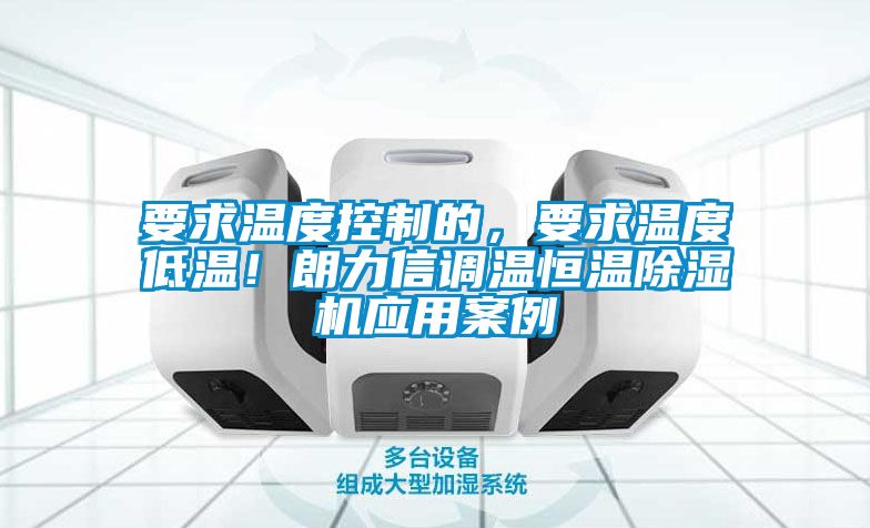 要求溫度控制的，要求溫度低溫！朗力信調溫恒溫除濕機應用案例