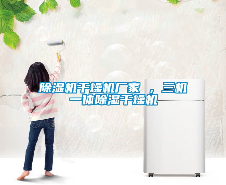 除濕機(jī)干燥機(jī)廠家 ，三機(jī)一體除濕干燥機(jī)