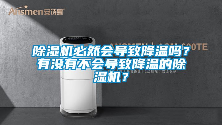 除濕機(jī)必然會(huì)導(dǎo)致降溫嗎？有沒有不會(huì)導(dǎo)致降溫的除濕機(jī)？