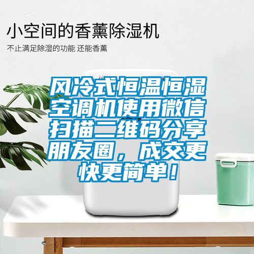 風(fēng)冷式恒溫恒濕空調(diào)機(jī)使用微信掃描二維碼分享朋友圈，成交更快更簡單！