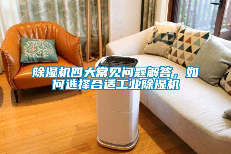 除濕機四大常見問題解答，如何選擇合適工業(yè)除濕機