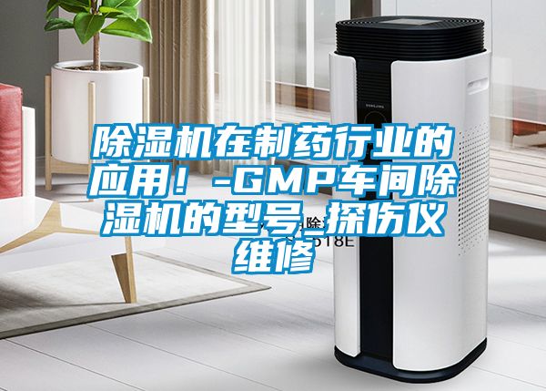 除濕機在制藥行業(yè)的應(yīng)用！-GMP車間除濕機的型號_探傷儀維修