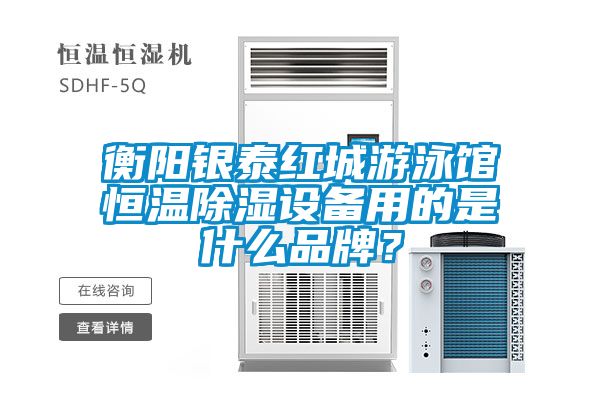 衡陽銀泰紅城游泳館恒溫除濕設備用的是什么品牌？