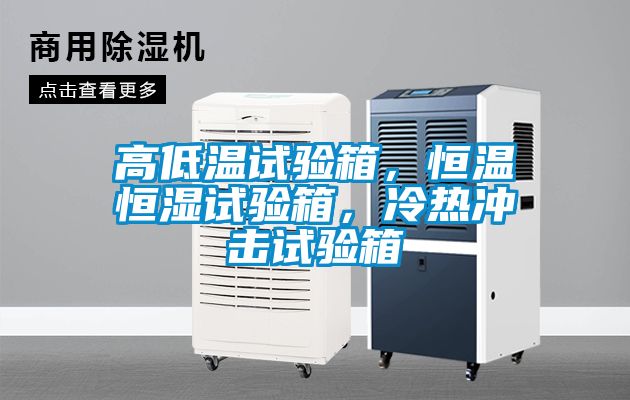 高低溫試驗箱，恒溫恒濕試驗箱，冷熱沖擊試驗箱