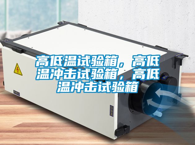 高低溫試驗箱，高低溫沖擊試驗箱，高低溫沖擊試驗箱