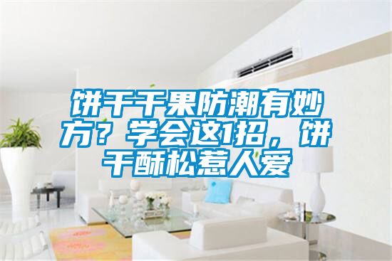 餅干干果防潮有妙方？學(xué)會這1招，餅干酥松惹人愛