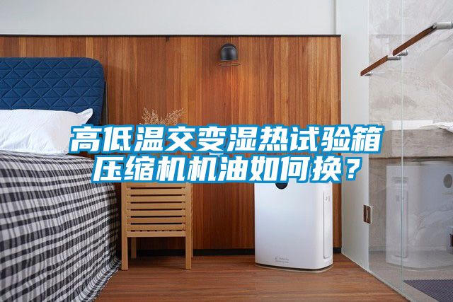 高低溫交變濕熱試驗(yàn)箱壓縮機(jī)機(jī)油如何換？