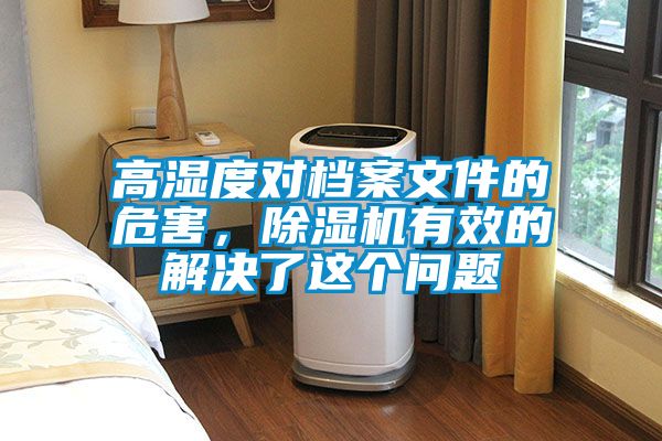 高濕度對檔案文件的危害，除濕機(jī)有效的解決了這個(gè)問題