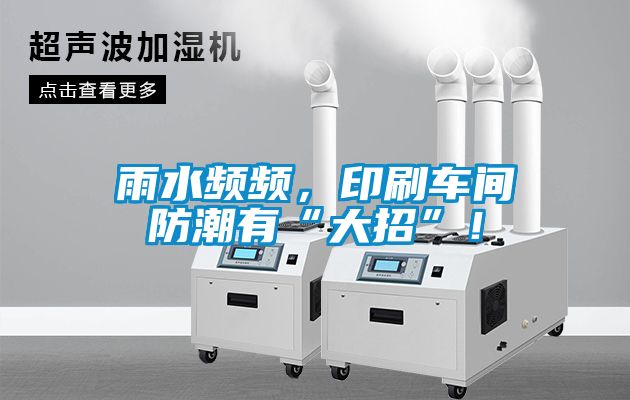 雨水頻頻，印刷車間防潮有“大招”！