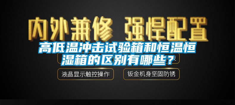 高低溫沖擊試驗箱和恒溫恒濕箱的區(qū)別有哪些？